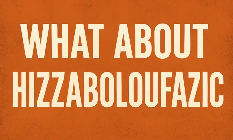 what about hizzaboloufazic